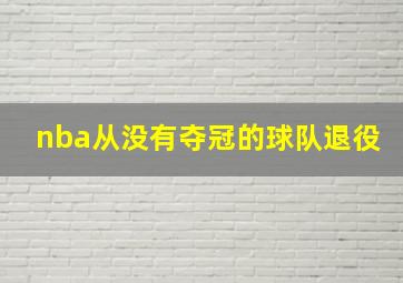 nba从没有夺冠的球队退役