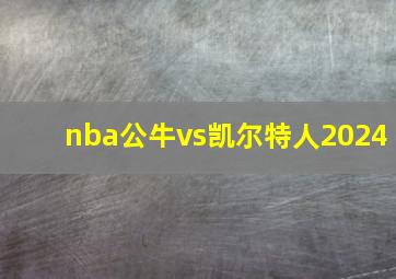 nba公牛vs凯尔特人2024