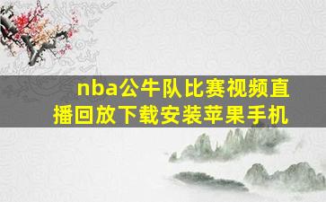 nba公牛队比赛视频直播回放下载安装苹果手机