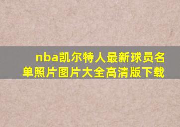 nba凯尔特人最新球员名单照片图片大全高清版下载