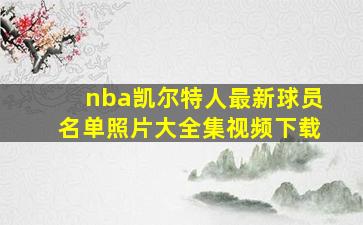 nba凯尔特人最新球员名单照片大全集视频下载