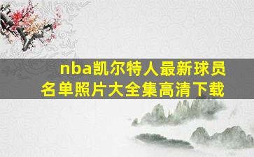 nba凯尔特人最新球员名单照片大全集高清下载