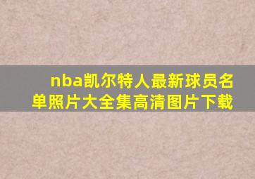 nba凯尔特人最新球员名单照片大全集高清图片下载