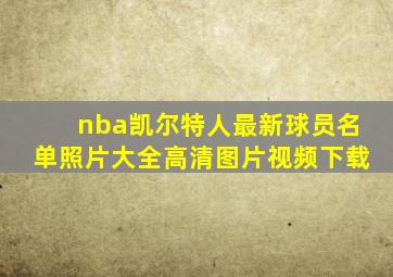 nba凯尔特人最新球员名单照片大全高清图片视频下载