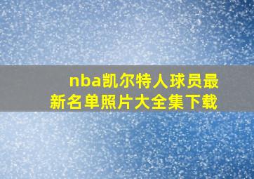 nba凯尔特人球员最新名单照片大全集下载