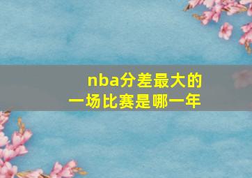 nba分差最大的一场比赛是哪一年