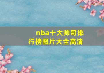 nba十大帅哥排行榜图片大全高清