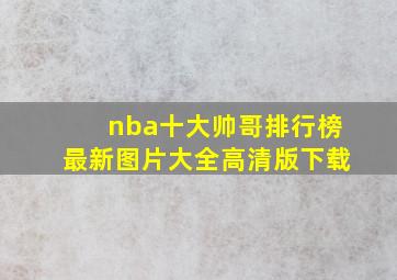 nba十大帅哥排行榜最新图片大全高清版下载