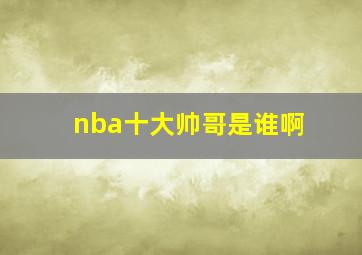 nba十大帅哥是谁啊