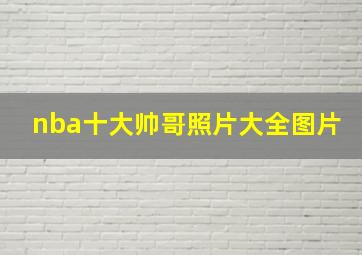 nba十大帅哥照片大全图片