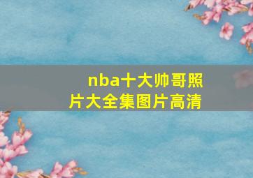 nba十大帅哥照片大全集图片高清