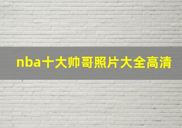 nba十大帅哥照片大全高清