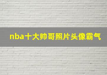 nba十大帅哥照片头像霸气