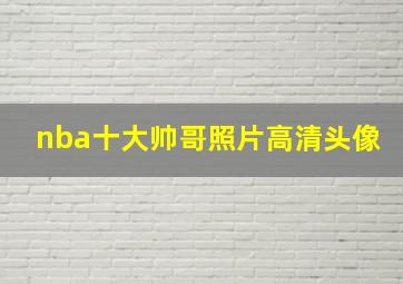 nba十大帅哥照片高清头像