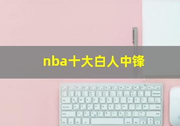 nba十大白人中锋