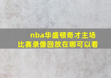 nba华盛顿奇才主场比赛录像回放在哪可以看