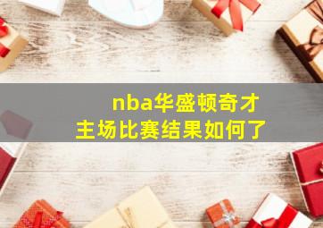 nba华盛顿奇才主场比赛结果如何了