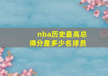 nba历史最高总得分是多少名球员