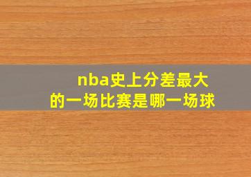 nba史上分差最大的一场比赛是哪一场球