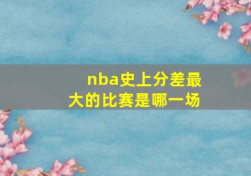 nba史上分差最大的比赛是哪一场