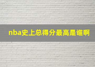 nba史上总得分最高是谁啊