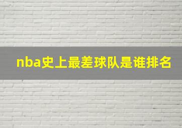 nba史上最差球队是谁排名