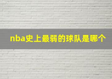 nba史上最弱的球队是哪个