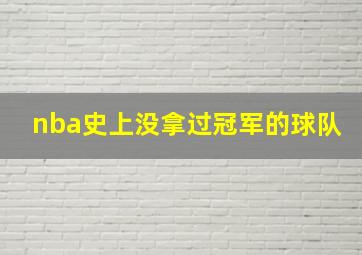 nba史上没拿过冠军的球队