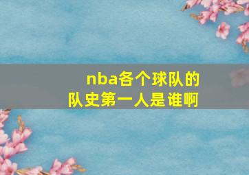 nba各个球队的队史第一人是谁啊