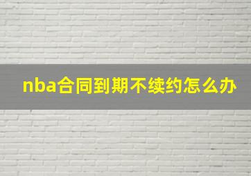 nba合同到期不续约怎么办