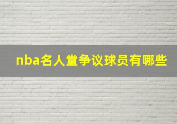 nba名人堂争议球员有哪些