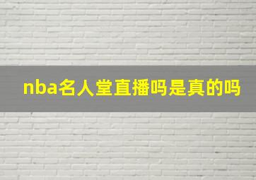 nba名人堂直播吗是真的吗