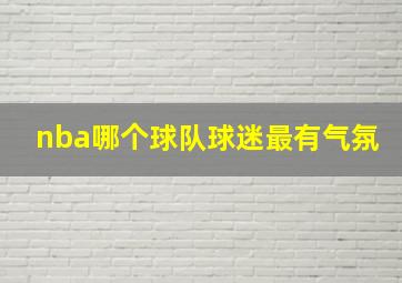 nba哪个球队球迷最有气氛