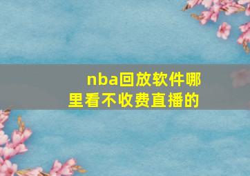 nba回放软件哪里看不收费直播的