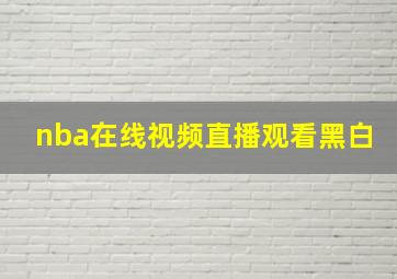 nba在线视频直播观看黑白