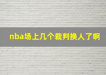 nba场上几个裁判换人了啊