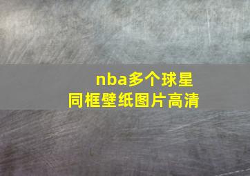 nba多个球星同框壁纸图片高清