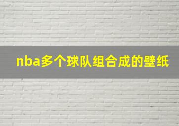 nba多个球队组合成的壁纸