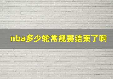 nba多少轮常规赛结束了啊