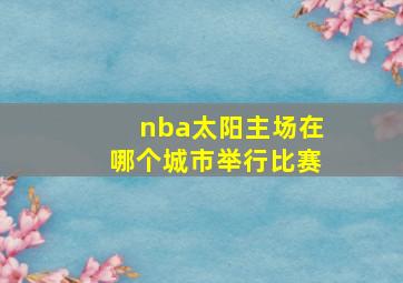 nba太阳主场在哪个城市举行比赛