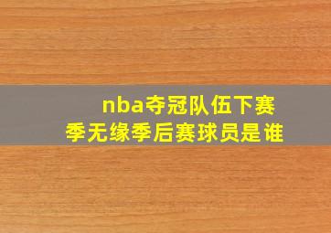 nba夺冠队伍下赛季无缘季后赛球员是谁