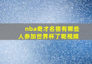 nba奇才名宿有哪些人参加世界杯了呢视频