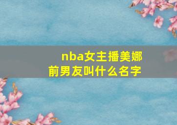 nba女主播美娜前男友叫什么名字