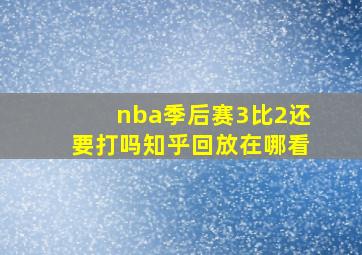 nba季后赛3比2还要打吗知乎回放在哪看