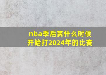 nba季后赛什么时候开始打2024年的比赛