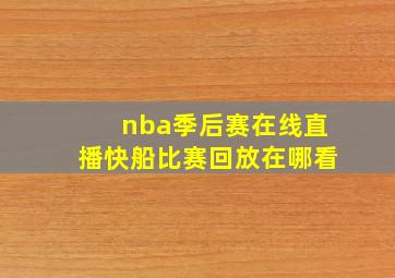 nba季后赛在线直播快船比赛回放在哪看