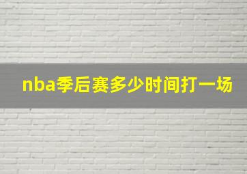 nba季后赛多少时间打一场