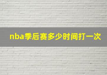 nba季后赛多少时间打一次