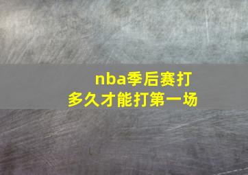 nba季后赛打多久才能打第一场