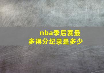 nba季后赛最多得分纪录是多少